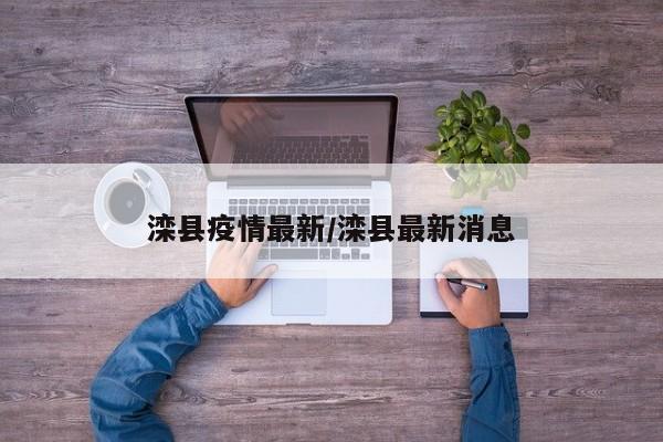 滦县疫情最新/滦县最新消息