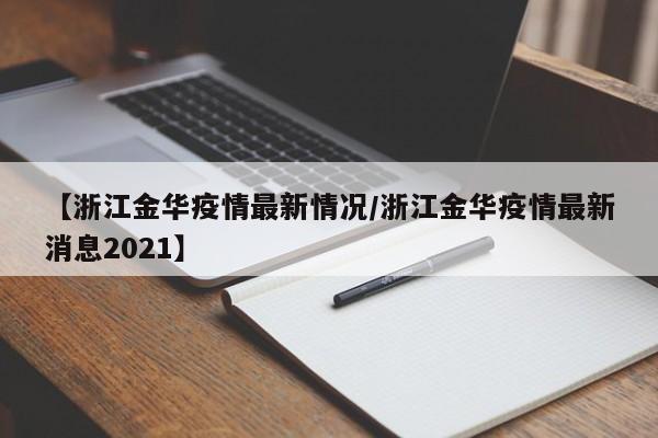 【浙江金华疫情最新情况/浙江金华疫情最新消息2021】